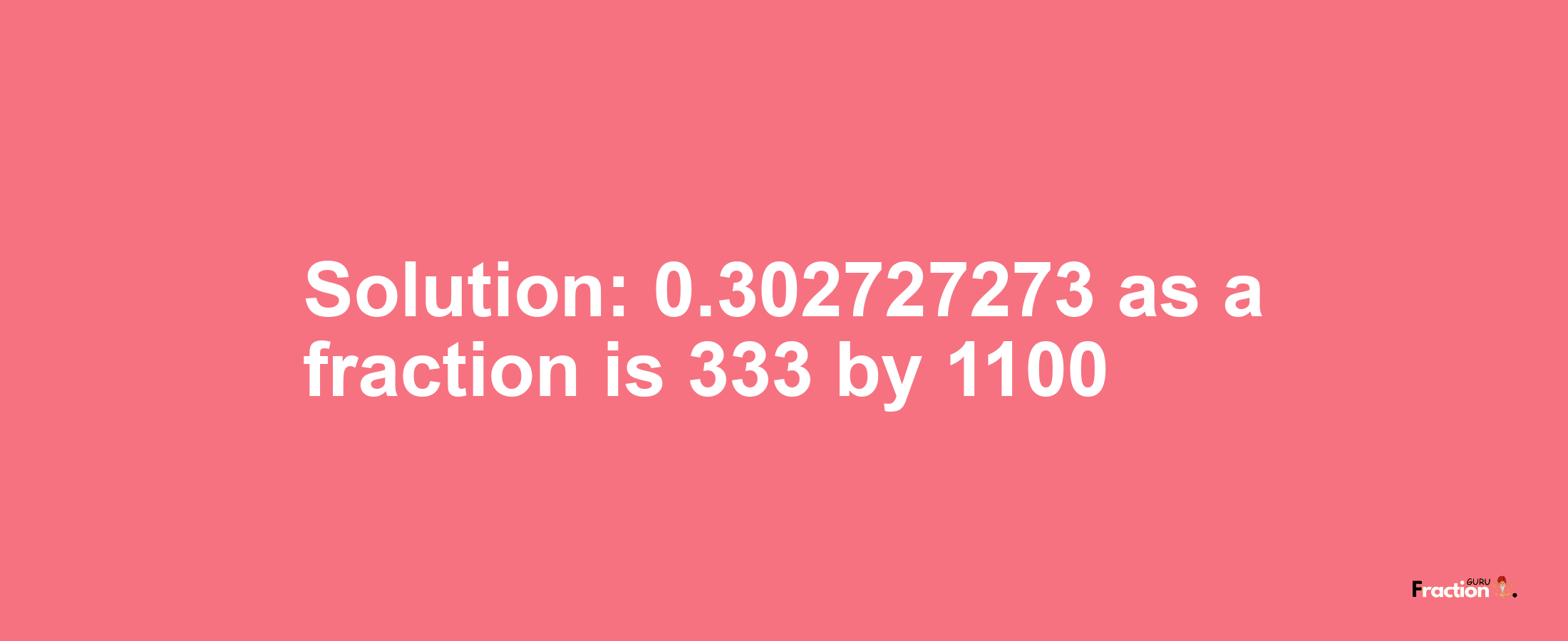 Solution:0.302727273 as a fraction is 333/1100